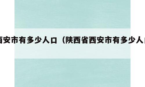 西安市有多少人口（陕西省西安市有多少人口）