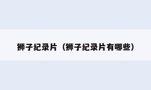 狮子纪录片（狮子纪录片有哪些）