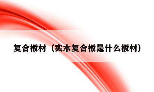 复合板材（实木复合板是什么板材）
