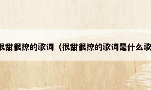 很甜很撩的歌词（很甜很撩的歌词是什么歌）