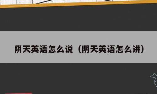 阴天英语怎么说（阴天英语怎么讲）