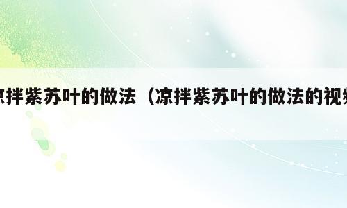 凉拌紫苏叶的做法（凉拌紫苏叶的做法的视频）