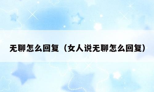 无聊怎么回复（女人说无聊怎么回复）