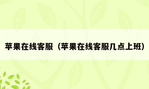 苹果在线客服（苹果在线客服几点上班）